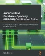 AWS Certified Database - Specialty (DBS-C01) Certification Guide: A comprehensive guide to becoming an AWS Certified Database specialist