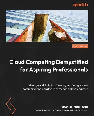 Cloud Computing Demystified for Aspiring Professionals: Hone your skills in AWS, Azure, and Google cloud computing and boost your career as a cloud engineer - David Santana,Amit Malik - cover