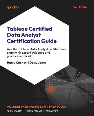 Tableau Certified Data Analyst Certification Guide: Ace the Tableau Data Analyst certification exam with expert guidance and practice material - Harry Cooney,Daisy Jones - cover