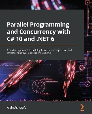 Parallel Programming and Concurrency with C# 10 and .NET 6: A modern approach to building faster, more responsive, and asynchronous .NET applications using C# - Alvin Ashcraft - cover