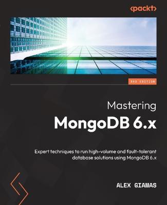 Mastering MongoDB 6.x: Expert techniques to run high-volume and fault-tolerant database solutions using MongoDB 6.x - Alex Giamas - cover