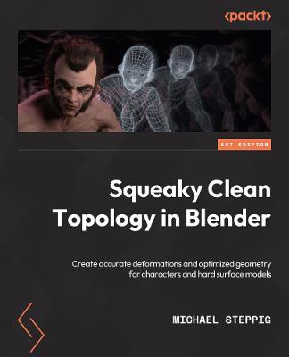 Squeaky Clean Topology in Blender: Create accurate deformations and optimized geometry for characters and hard surface models - Michael Steppig - cover