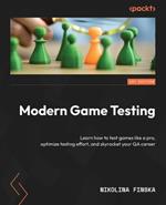 Modern Game Testing: Learn how to test games like a pro, optimize testing effort, and skyrocket your QA career