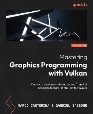 Mastering Graphics Programming with Vulkan: Develop a modern rendering engine from first principles to state-of-the-art techniques - Marco Castorina,Gabriel Sassone - cover