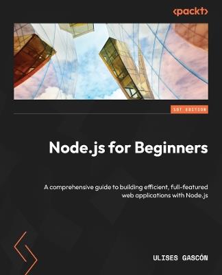Node.js for Beginners: A comprehensive guide to building efficient, full-featured web applications with Node.js - Ulises Gascón - cover