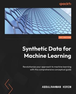 Synthetic Data for Machine Learning: Revolutionize your approach to machine learning with this comprehensive conceptual guide - Abdulrahman Kerim - cover