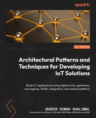 Architectural Patterns and Techniques for Developing IoT Solutions: Build IoT applications using digital twins, gateways, rule engines, AI/ML integration, and related patterns - Jasbir Singh Dhaliwal - cover