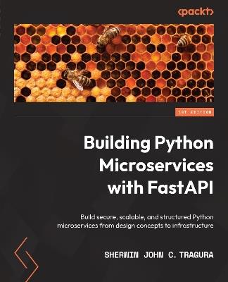 Building Python Microservices with FastAPI: Build secure, scalable, and structured Python microservices from design concepts to infrastructure - Sherwin John C. Tragura - cover