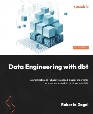 Data Engineering with dbt: A practical guide to building a cloud-based, pragmatic, and dependable data platform with SQL - Roberto Zagni - cover