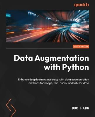 Data Augmentation with Python: Enhance deep learning accuracy with data augmentation methods for image, text, audio, and tabular data - Duc Haba - cover
