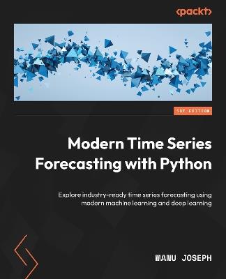 Modern Time Series Forecasting with Python: Explore industry-ready time series forecasting using modern machine learning and deep learning - Manu Joseph - cover