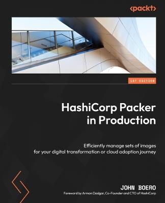 HashiCorp Packer in Production: Efficiently manage sets of images for your digital transformation or cloud adoption journey - John Boero - cover