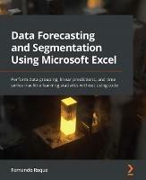 Data Forecasting and Segmentation Using Microsoft Excel: Perform data grouping, linear predictions, and time series machine learning statistics without using code - Fernando Roque - cover