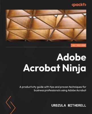 Adobe Acrobat Ninja: A productivity guide with tips and proven techniques for business professionals using Adobe Acrobat - Urszula Witherell - cover
