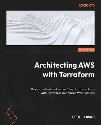 Architecting AWS with Terraform: Design resilient and secure Cloud Infrastructures with Terraform on Amazon Web Services - Erol Kavas - cover