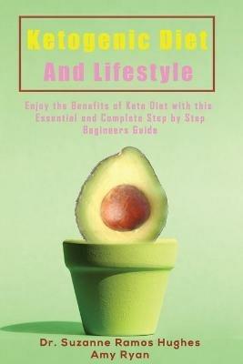 Ketogenic Diet and Lifestyle: Enjoy The Benefits of Keto Diet with this Essential and Complete Step by Step Beginner's Guide - Suzanne Ramos Hughes,Amy Ryan - cover