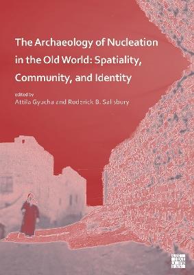 The Archaeology of Nucleation in the Old World: Spatiality, Community, and Identity - cover
