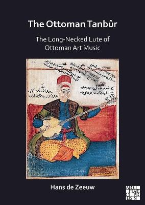 The Ottoman Tanbûr: The Long-Necked Lute of Ottoman Art Music - Hans de Zeeuw - cover