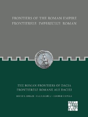 Frontiers of the Roman Empire: The Roman Frontiers of Dacia: Frontierele Imperiului Roman: Frontierele romane ale Daciei - David J. Breeze,Felix Marcu,George Cupcea - cover