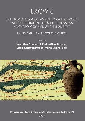 Lrcw 6: Late Roman Coarse Wares, Cooking Wares and Amphorae in the Mediterranean: Archaeology and Archaeometry: Land and Sea: Pottery Routes - cover