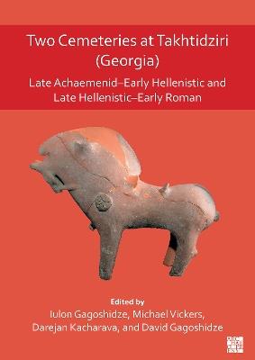 Two Cemeteries at Takhtidziri (Georgia): Late Achaemenid–Early Hellenistic and Late Hellenistic–Early Roman - cover