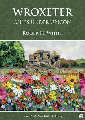 Wroxeter: Ashes under Uricon: A Cultural and Social History of the Roman City - Roger H. White - cover