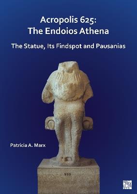 Acropolis 625: The Endoios Athena: The Statue, Its Findspot and Pausanias - Patricia A. Marx - cover