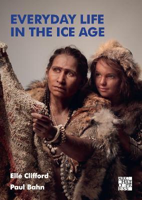 Everyday Life in the Ice Age: A New Study of Our Ancestors - Elle Clifford,Paul Bahn - cover