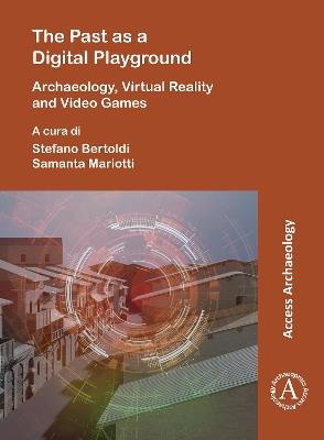 The Past as a Digital Playground: Archaeology, Virtual Reality and Video Games - cover