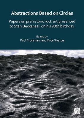 Abstractions Based on Circles: Papers on prehistoric rock art presented to Stan Beckensall on his 90th birthday - cover
