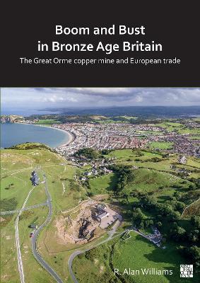 Boom and Bust in Bronze Age Britain: The Great Orme Copper Mine and European Trade - R. Alan Williams - cover