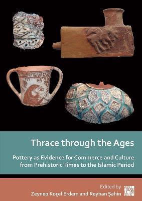 Thrace through the Ages: Pottery as Evidence for Commerce and Culture from Prehistoric Times to the Islamic Period - cover