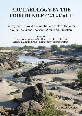 Archaeology by the Fourth Nile Cataract: Survey and Excavations on the Left Bank of the River and on the Islands Between Amri and Kirbekan, Volume I: Landscape, Toponyms and Oral History and the People, Their Settlements, Architecture and Land Use Before the Merowe Dam - Derek A. Welsby - cover