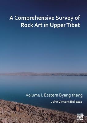 A Comprehensive Survey of Rock Art in Upper Tibet: Volume I: Eastern Byang thang - John Vincent Bellezza - cover