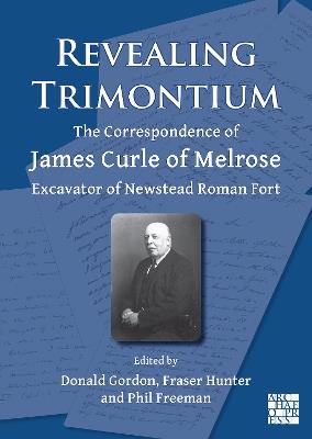Revealing Trimontium: The Correspondence of James Curle of Melrose, Excavator of Newstead Roman Fort - cover