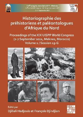 Historiographie des préhistoriens et paléontologues d’Afrique du Nord: Proceedings of the XIX UISPP World Congress (2-7 September 2021, Meknes, Morocco) Volume 1 / Session 19-G - cover
