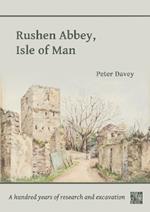 Rushen Abbey, Isle of Man: A Hundred Years of Research and Excavation