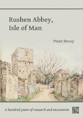 Rushen Abbey, Isle of Man: A Hundred Years of Research and Excavation - Peter Davey - cover