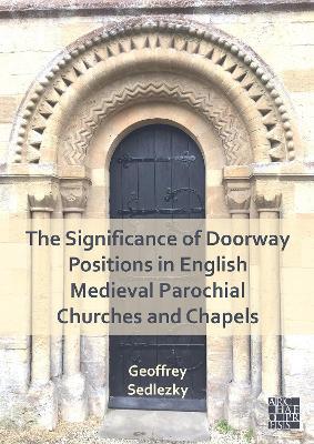The Significance of Doorway Positions in English Medieval Parochial Churches and Chapels - Geoffrey Sedlezky - cover