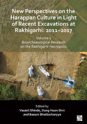 New Perspectives on the Harappan Culture in Light of Recent Excavations at Rakhigarhi: 2011-2017, Volume 1: Bioarchaeological Research on the Rakhigarhi Necropolis: Symposium Proceedings of the 6th International Congress of the Society of South Asian Archaeology and Updated Scientific Research - cover