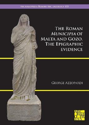 The Roman Municipia of Malta and Gozo: The Epigraphic Evidence - George Azzopardi - cover
