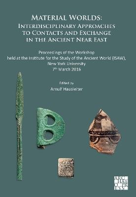 Material Worlds: Interdisciplinary Approaches to Contacts and Exchange in the Ancient Near East: Proceedings of the Workshop held at the Institute for the Study of the Ancient World (ISAW), New York University 7th March 2016 - cover