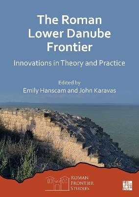 The Roman Lower Danube Frontier: Innovations in Theory and Practice - cover