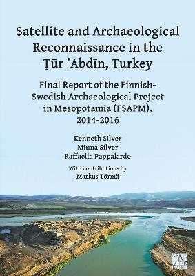 Satellite and Archaeological Reconnaissance in the Tur 'Abdin, Turkey: Final Report of the Finnish Swedish Archaeological Project in Mesopotamia (Fsapm), 2014-2016 - Kenneth Silver,Minna Silver,Raffaella Pappalardo - cover