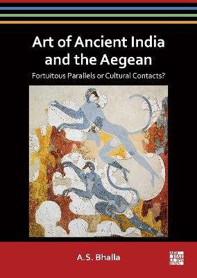 Art of Ancient India and the Aegean: Fortuitous Parallels or Cultural Contacts? - A.S. Bhalla - cover