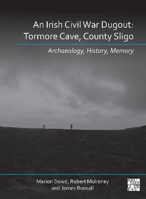 An Irish Civil War Dugout: Tormore Cave, County Sligo: Archaeology, History, Memory - Marion Dowd,Robert Mulraney,James Bonsall - cover