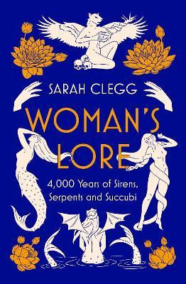 Woman's Lore: 4,000 Years of Sirens, Serpents and Succubi - Sarah Clegg - cover