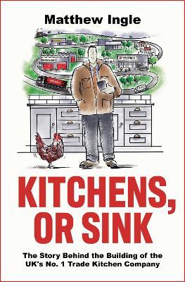 Kitchens, or Sink: How to Build a FTSE 250 Company from Nothing - Matthew Ingle - cover
