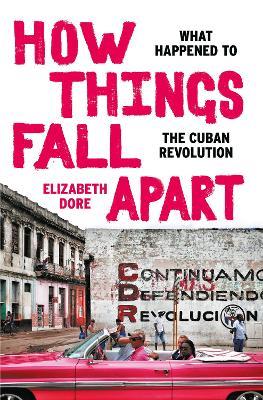 How Things Fall Apart: What Happened to the Cuban Revolution - Elizabeth Dore - cover