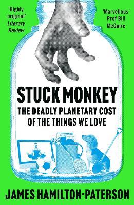 Stuck Monkey: The Deadly Planetary Cost of the Things We Love - James Hamilton-Paterson - cover